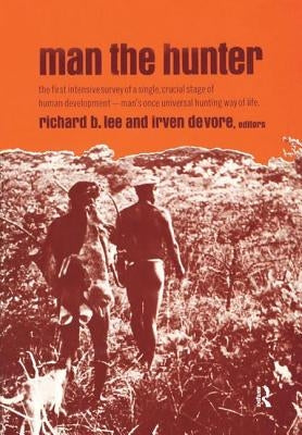 Man the Hunter: The First Intensive Survey of a Single, Crucial Stage of Human Development-- Man's Once Universal Hunting Way of Life by Lee, Richard Borshay