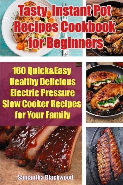 Tasty Instant Pot Recipes Cookbook for Beginners: 160 Quick & Easy Healthy Delicious Electric Pressure Slow Cooker Recipes for Your Family by Blackwood, Samantha