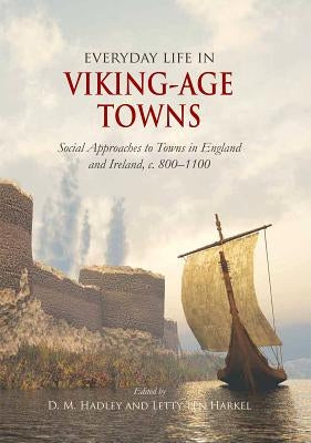 Everyday Life in Viking-Age Towns: Social Approaches to Towns in England and Ireland, C. 800-1100 by Ten Harkel, Letty
