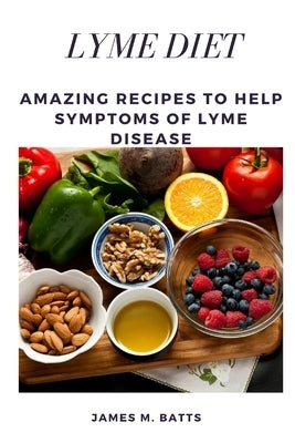 Lyme Diet: Amazing Recipes to Help Symptoms of Lyme disease by Batts, James M.