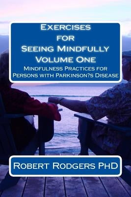 Exercises for Seeing Mindfully: Mindfulness Practices for Persons with Parkinson's Disease by Rodgers Phd, Robert