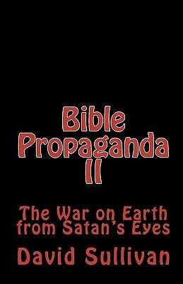 Bible Propaganda II: The War on Earth from Satan's Eyes by Sullivan, David