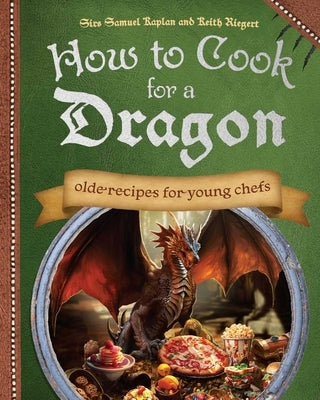 How to Cook for a Dragon: Olde Recipes for Young Chefs by Kaplan, Samuel