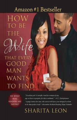 How To Be The Wife That Every Good Man Wants To Find by Leon, Sharita