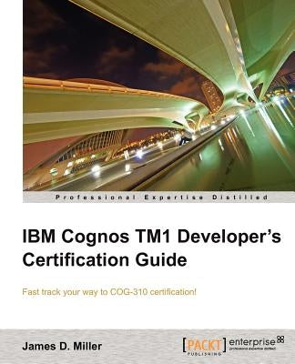 IBM Cognos Tm1 Developers Certification Guide by Miller, James D.