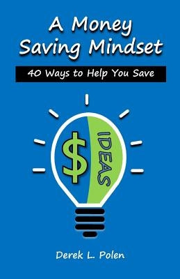 A Money Saving Mindset: 40 Ways to Help You Save by Polen, Derek L.