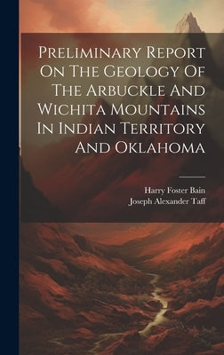 Preliminary Report On The Geology Of The Arbuckle And Wichita Mountains In Indian Territory And Oklahoma by Taff, Joseph Alexander