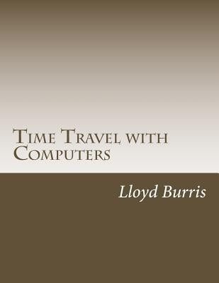 Time Travel with Computers: Time Travel with Information by Burris, Lloyd Dudley