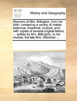 Memoirs of Mrs. Billington, from Her Birth: Containing a Variety of Matter, Ludicrous, Theatrical, Musical, And- With Copies of Several Original Lette by Multiple Contributors