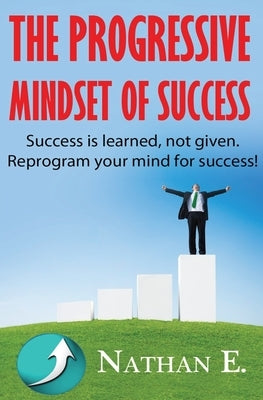 The Progressive Mindset Of Success: Creating A New Mindset Of Positive Habits And Progression Towards Your Goals by Earl, Nathan