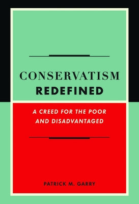 Conservatism Redefined: A Creed for the Poor and Disadvantaged by Garry, Patrick