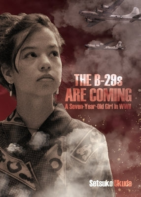 The B-29s are Coming: A Seven-Year-Old Girl in WWII by Ukuda, Setsuko