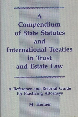 A Compendium of State Statutes and International Treaties in Trust and Estate Law: A Reference and Referral Guide for Practicing Attorneys by Henner, M. Murray