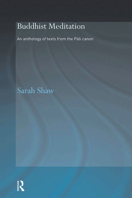 Buddhist Meditation: An Anthology of Texts from the Pali Canon by Shaw, Sarah