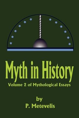 Myth in History: Volume 2 of Mythological Essays by Metevelis, Peter J.