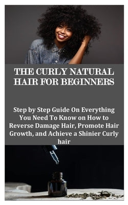 The Curly Natural Hair for Beginners: Step by Step Guide On Everything You Need To Know on How to Reverse Damage Hair, Promote Hair Growth, and Achiev by Whitehead, Shannon