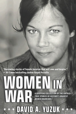 Women In War: A Gripping Collection of the Untold True Stories of History's Bravest Women Warriors by Yuzuk, David A.