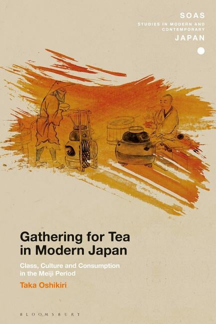 Gathering for Tea in Modern Japan: Class, Culture and Consumption in the Meiji Period by Oshikiri, Taka