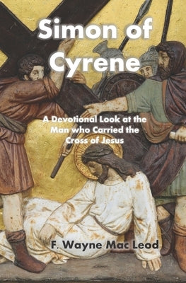 Simon of Cyrene: A Devotional Look at the Man who Carried the Cross of Jesus by Mac Leod, F. Wayne