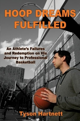 Hoop Dreams Fulfilled: An Athlete's Failures and Redemption on His Journey to Professional Basketball by Hartnett, Tyson