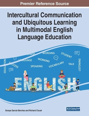 Intercultural Communication and Ubiquitous Learning in Multimodal English Language Education by García-Sánchez, Soraya