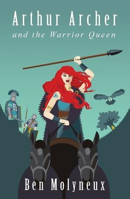 Arthur Archer and the Warrior Queen by Molyneux, Ben