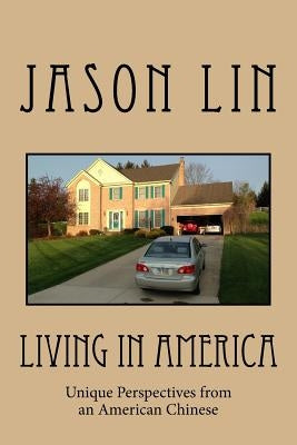 Living in America: Unique Perspectives from an American Chinese by Lin, Jason
