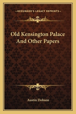 Old Kensington Palace And Other Papers by Dobson, Austin