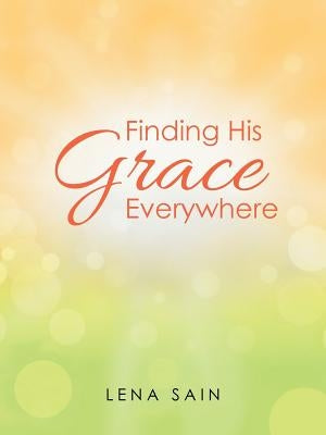 Finding His Grace Everywhere by Sain, Lena