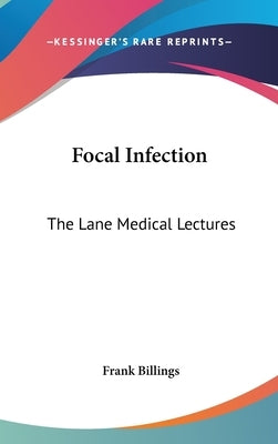 Focal Infection: The Lane Medical Lectures by Billings, Frank
