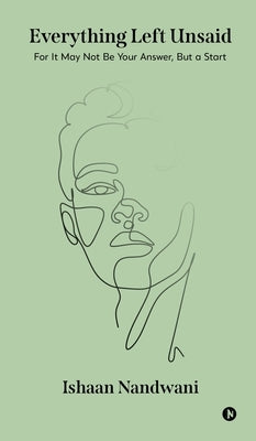 Everything Left Unsaid: For It May Not Be Your Answer, But a Start by Ishaan Nandwani