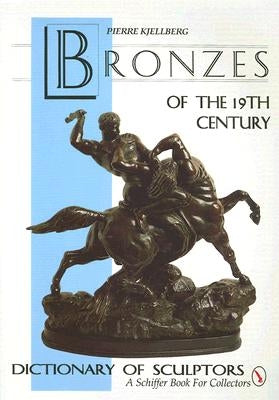 The Bronzes of the Nineteenth Century: Dictionary of Sculptors by Kjellberg, Pierre