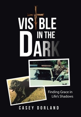 Visible in the Dark: Finding Grace in Life's Shadows by Dorland, Casey