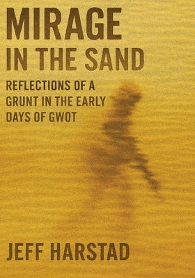 Mirage in the Sand: Reflections of a Grunt in the Early Days of GWOT by Harstad, Jeff