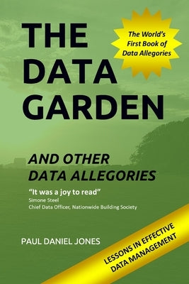 The Data Garden And Other Data Allegories: 6 Lessons in Effective Data Management by Jones, Paul Daniel
