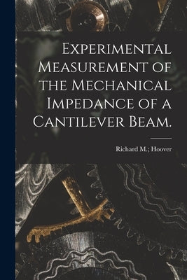 Experimental Measurement of the Mechanical Impedance of a Cantilever Beam. by Hoover, Richard M.