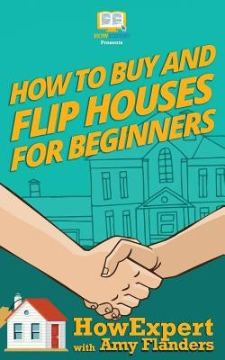 How To Buy and Flip Houses For Beginners by Flanders, Amy