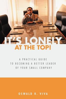 It's Lonely at the Top!: A Practical Guide to Becoming a Better Leader of Your Small Company by Viva, Oswald R.