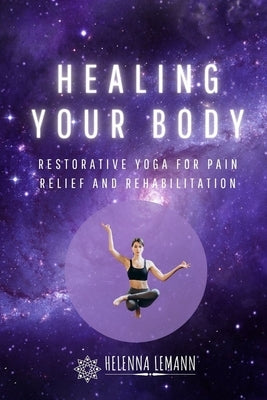 Healing Your Body: Restorative Yoga for Pain Relief and Rehabilitation by Lemann, Helenna