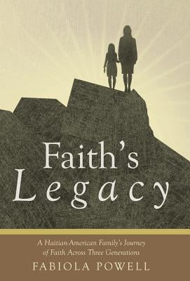 Faith's Legacy: A Haitian-American Family's Journey of Faith Across Three Generations by Powell, Fabiola