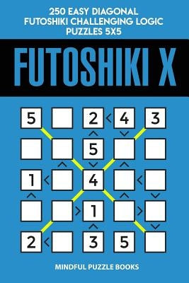 Futoshiki X: 250 Easy Diagonal Futoshiki Challenging Logic Puzzles 5x5 by Mindful Puzzle Books