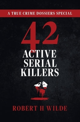 42 Active Serial Killers: A True Crime Dossiers Special by Wilde, Robert H.