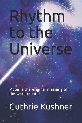 Rhythm to the Universe: Moon Is the Original Meaning of the Word Month! by Rothman, Israeli