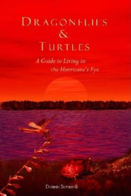 Dragonflies and Turtles: A Guide to Living in the Hurricane's Eye by Bernardi, Dennis