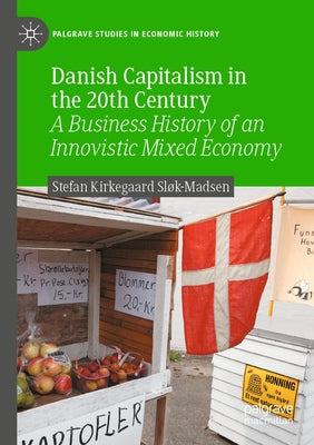 Danish Capitalism in the 20th Century: A Business History of an Innovistic Mixed Economy by Sl-Madsen, Stefan Kirkegaard