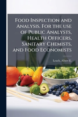 Food Inspection and Analysis. For the use of Public Analysts, Health Officers, Sanitary Chemists, and Food Economists by Leach, Albert E. (Albert Ernest) 186