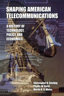 Shaping American Telecommunications: A History of Technology, Policy, and Economics by Sterling, Christopher