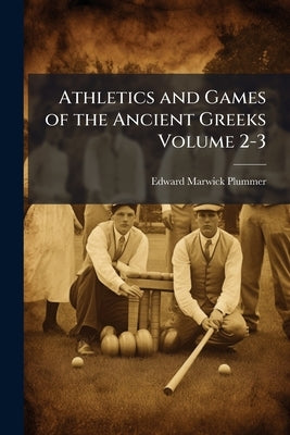 Athletics and Games of the Ancient Greeks Volume 2-3 by Plummer, Edward Marwick