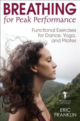 Breathing for Peak Performance: Functional Exercises for Dance, Yoga, and Pilates by Franklin, Eric