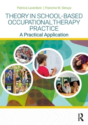 Theory in School-Based Occupational Therapy Practice: A Practical Application by Laverdure, Patricia